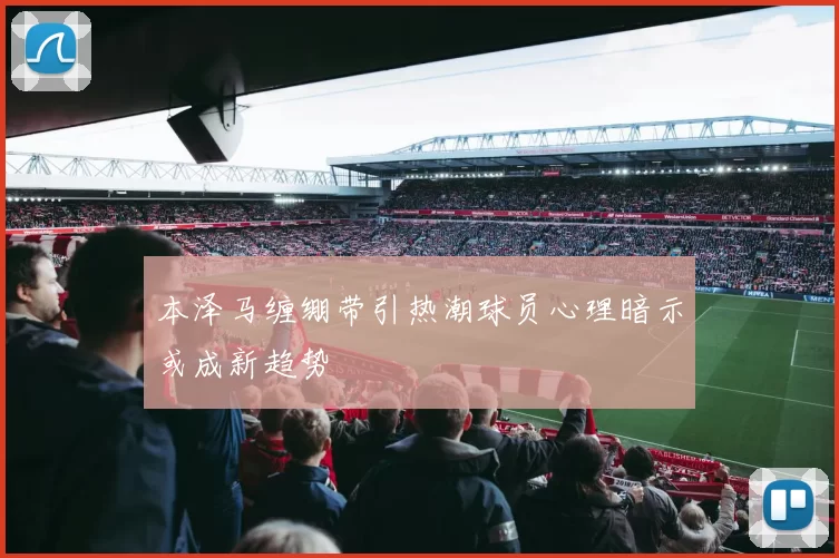 本泽马缠绷带引热潮球员心理暗示或成新趋势