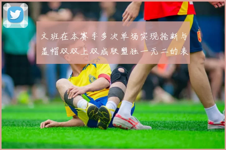 文班在本赛季多次单场实现抢断与盖帽双双上双成联盟独一无二的表现