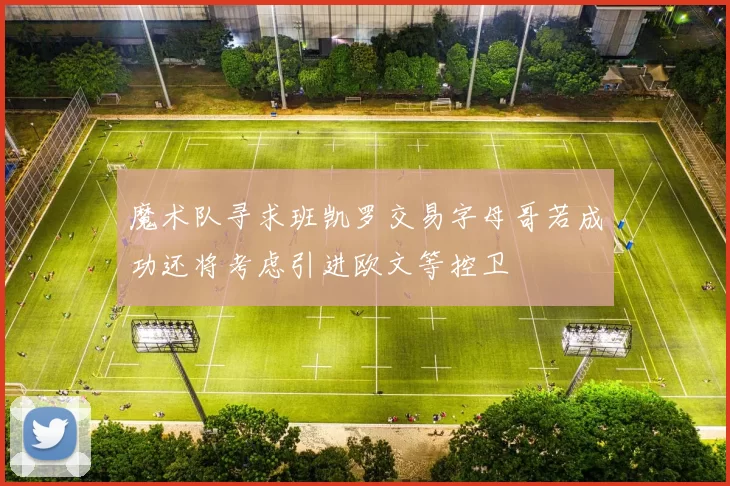 魔术队寻求班凯罗交易字母哥若成功还将考虑引进欧文等控卫