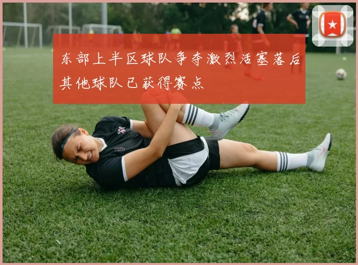 东部上半区球队争夺激烈活塞落后其他球队已获得赛点