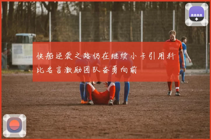 快船逆袭之路仍在继续小卡引用科比名言激励团队奋勇向前