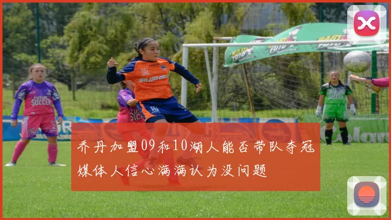 乔丹加盟09和10湖人能否带队夺冠媒体人信心满满认为没问题