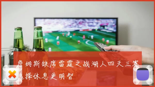 詹姆斯缺席雷霆之战湖人四天三赛选择休息更明智
